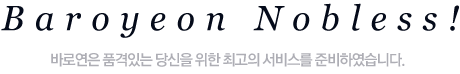 Baroyeon Nobless! 바로연은 품격있는 당신을 위한 최고의 서비스를 준비하였습니다. 